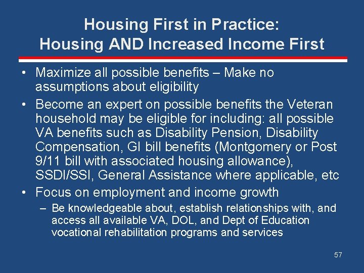 Housing First in Practice: Housing AND Increased Income First • Maximize all possible benefits