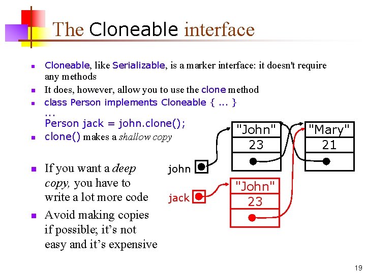 The Cloneable interface n Cloneable, like Serializable, is a marker interface: it doesn't require