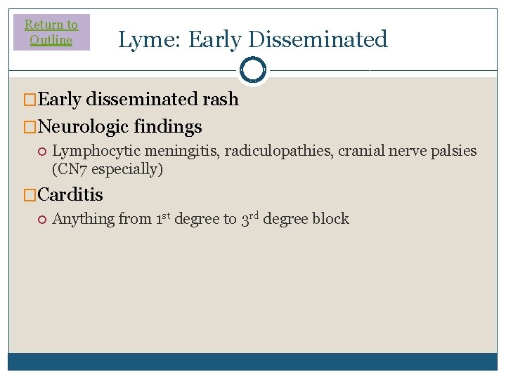 Return to Outline Lyme: Early Disseminated �Early disseminated rash �Neurologic findings Lymphocytic meningitis, radiculopathies,