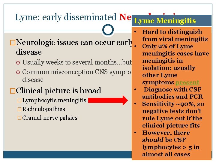 Lyme: early disseminated Neurologic issues Lyme Meningitis • Hard to distinguish from viral meningitis Lyme: early disseminated Neurologic issues Lyme Meningitis • Hard to distinguish from viral meningitis