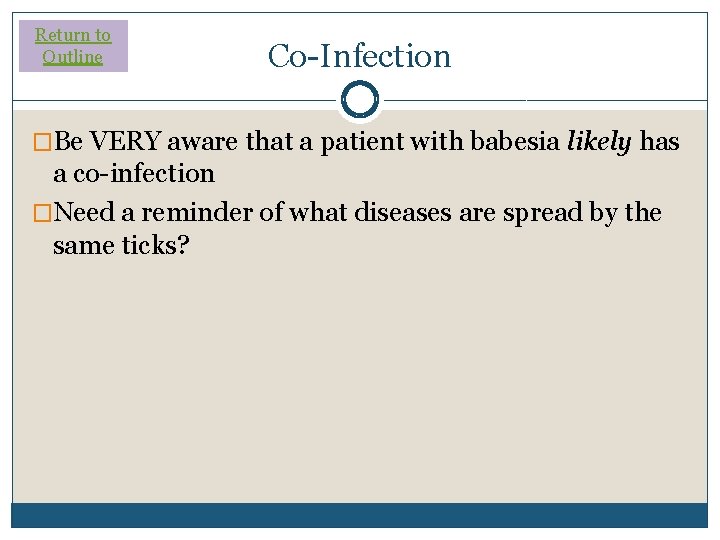 Return to Outline Co-Infection �Be VERY aware that a patient with babesia likely has