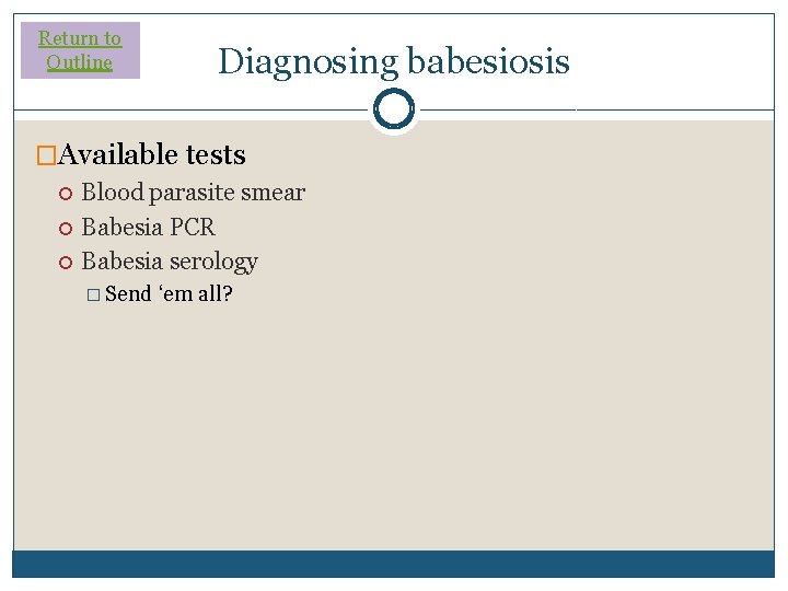 Return to Outline Diagnosing babesiosis �Available tests Blood parasite smear Babesia PCR Babesia serology Return to Outline Diagnosing babesiosis �Available tests Blood parasite smear Babesia PCR Babesia serology