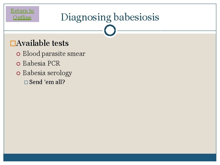 Return to Outline Diagnosing babesiosis �Available tests Blood parasite smear Babesia PCR Babesia serology