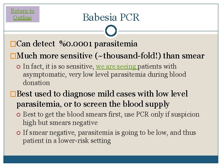 Return to Outline Babesia PCR �Can detect %0. 0001 parasitemia �Much more sensitive (~thousand-fold!) Return to Outline Babesia PCR �Can detect %0. 0001 parasitemia �Much more sensitive (~thousand-fold!)