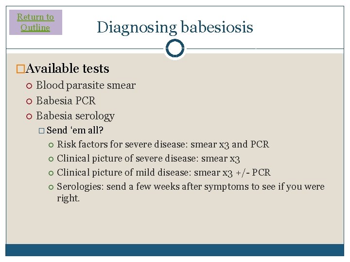 Return to Outline Diagnosing babesiosis �Available tests Blood parasite smear Babesia PCR Babesia serology