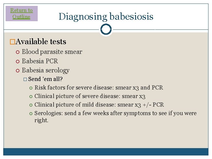 Return to Outline Diagnosing babesiosis �Available tests Blood parasite smear Babesia PCR Babesia serology Return to Outline Diagnosing babesiosis �Available tests Blood parasite smear Babesia PCR Babesia serology