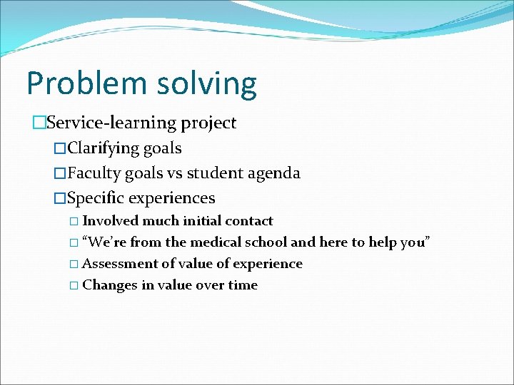 Problem solving �Service-learning project �Clarifying goals �Faculty goals vs student agenda �Specific experiences � Problem solving �Service-learning project �Clarifying goals �Faculty goals vs student agenda �Specific experiences �