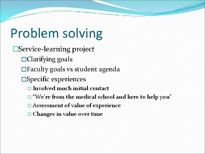 Problem solving �Service-learning project �Clarifying goals �Faculty goals vs student agenda �Specific experiences �