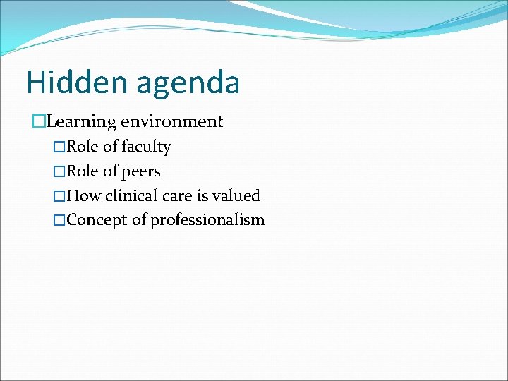 Hidden agenda �Learning environment �Role of faculty �Role of peers �How clinical care is Hidden agenda �Learning environment �Role of faculty �Role of peers �How clinical care is
