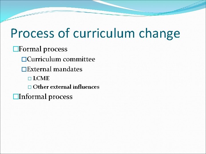 Process of curriculum change �Formal process �Curriculum committee �External mandates � LCME � Other