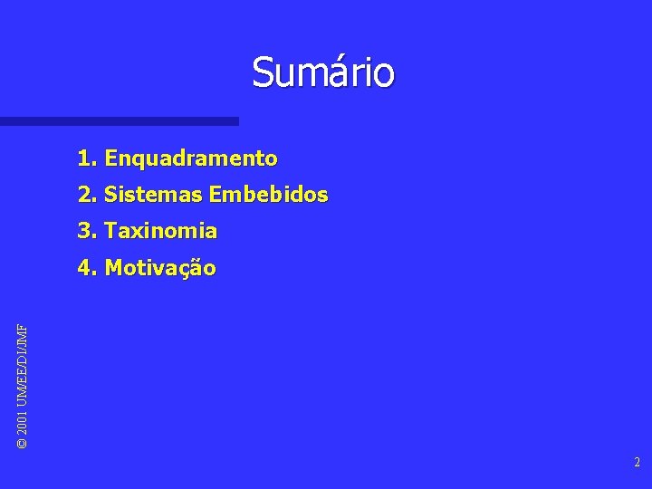 Sumário 1. Enquadramento 2. Sistemas Embebidos 3. Taxinomia © 2001 UM/EE/DI/JMF 4. Motivação 2 Sumário 1. Enquadramento 2. Sistemas Embebidos 3. Taxinomia © 2001 UM/EE/DI/JMF 4. Motivação 2