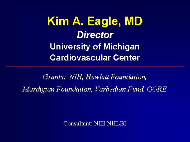 Kim A. Eagle, MD Director University of Michigan Cardiovascular Center Grants: NIH, Hewlett Foundation,