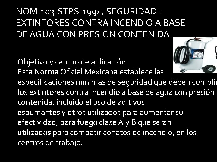 NOM-103 -STPS-1994, SEGURIDADEXTINTORES CONTRA INCENDIO A BASE DE AGUA CON PRESION CONTENIDA. Objetivo y