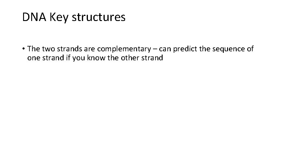 DNA Key structures • The two strands are complementary – can predict the sequence