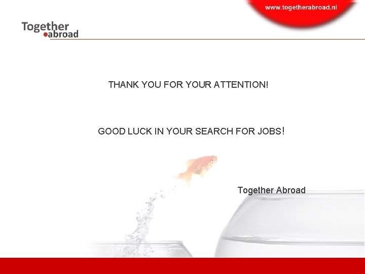 THANK YOU FOR YOUR ATTENTION! GOOD LUCK IN YOUR SEARCH FOR JOBS! Together Abroad