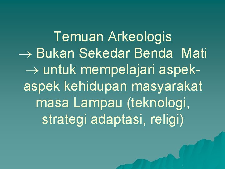 Temuan Arkeologis Bukan Sekedar Benda Mati untuk mempelajari aspek kehidupan masyarakat masa Lampau (teknologi,