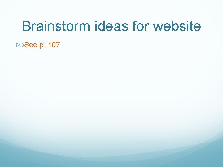 Brainstorm ideas for website See p. 107 