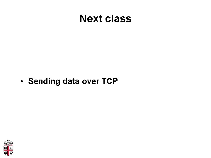 Next class • Sending data over TCP 
