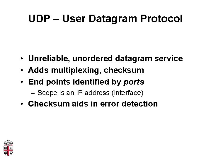 UDP – User Datagram Protocol • Unreliable, unordered datagram service • Adds multiplexing, checksum