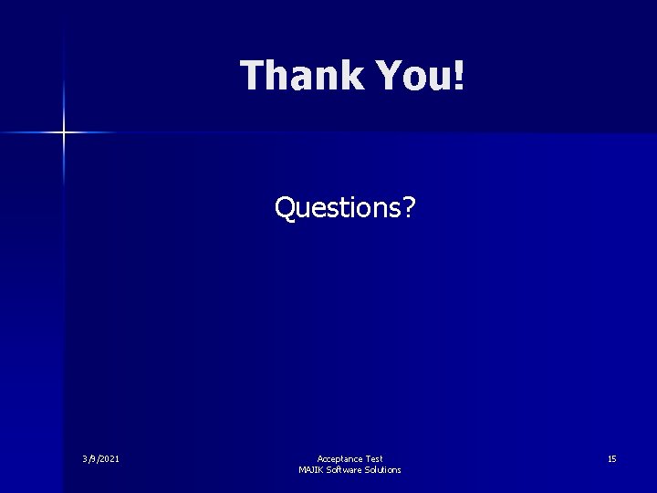 Thank You! Questions? 3/9/2021 Acceptance Test MAJIK Software Solutions 15 