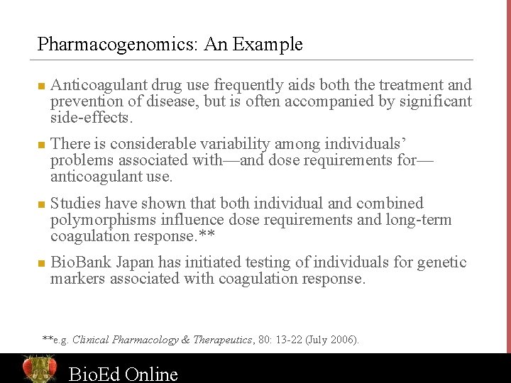 Pharmacogenomics: An Example n n Anticoagulant drug use frequently aids both the treatment and
