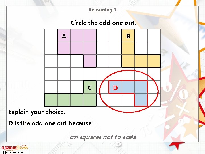 Reasoning 1 Circle the odd one out. A B C D Explain your choice.