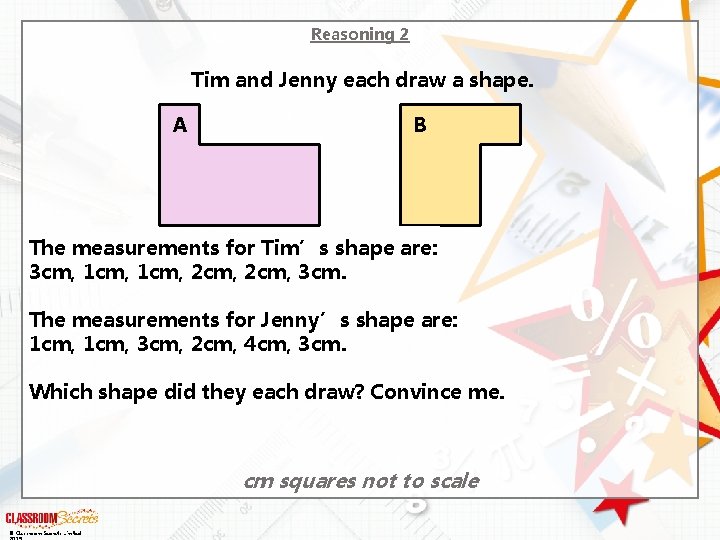 Reasoning 2 Tim and Jenny each draw a shape. A B The measurements for