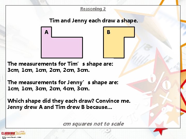 Reasoning 2 Tim and Jenny each draw a shape. A B The measurements for