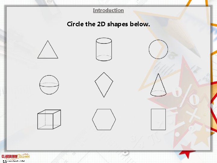 Introduction Circle the 2 D shapes below. © Classroom Secrets Limited 