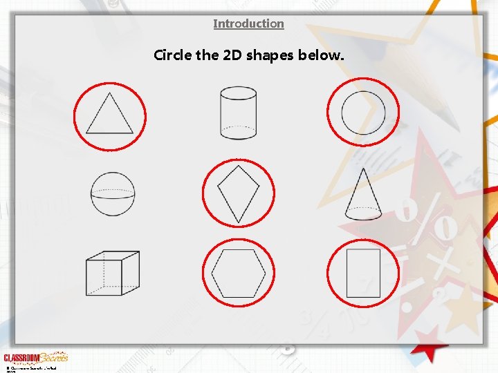 Introduction Circle the 2 D shapes below. © Classroom Secrets Limited 