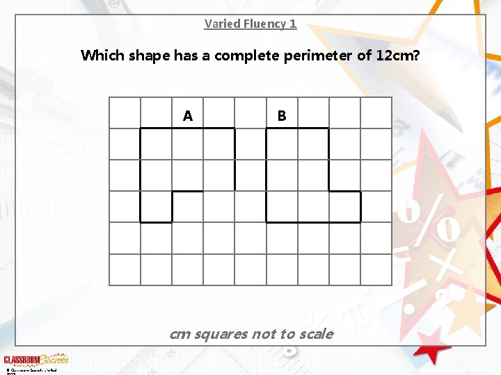 Varied Fluency 1 Which shape has a complete perimeter of 12 cm? A B