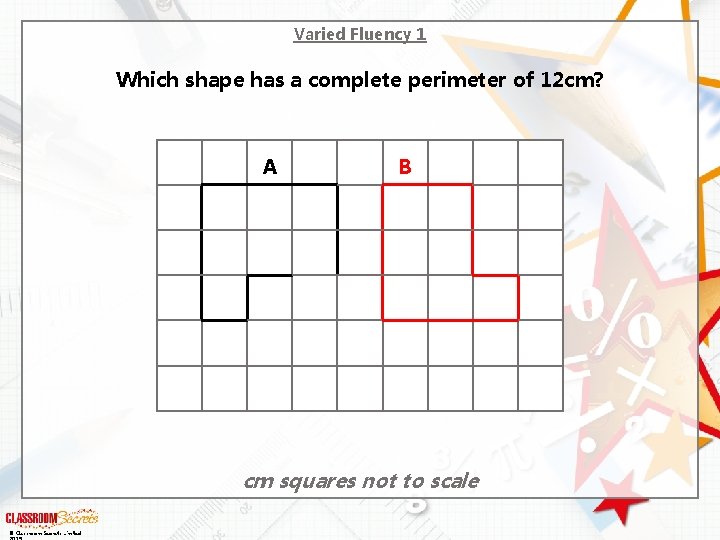 Varied Fluency 1 Which shape has a complete perimeter of 12 cm? A B