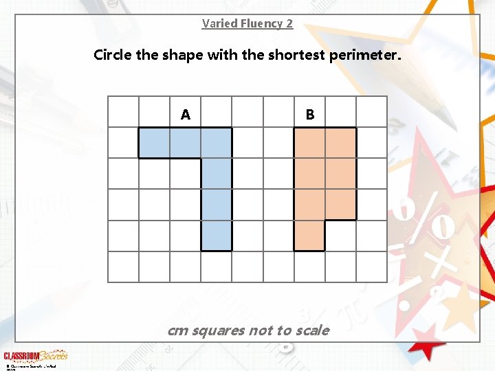 Varied Fluency 2 Circle the shape with the shortest perimeter. A B cm squares