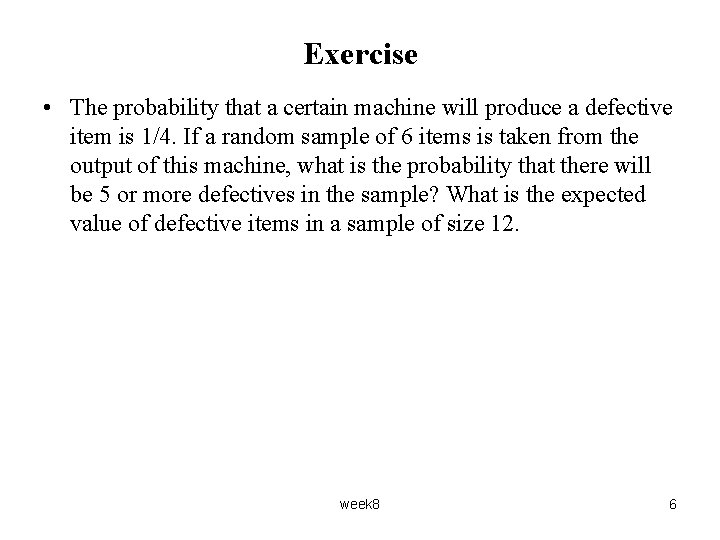 Exercise • The probability that a certain machine will produce a defective item is