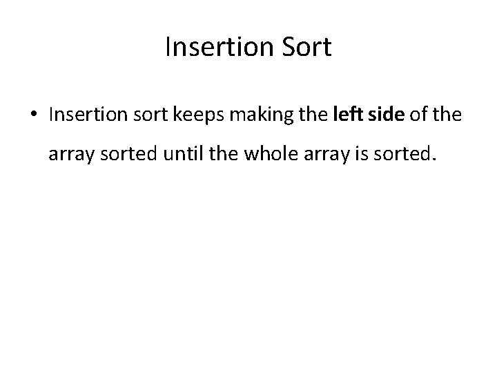 Insertion Sort • Insertion sort keeps making the left side of the array sorted