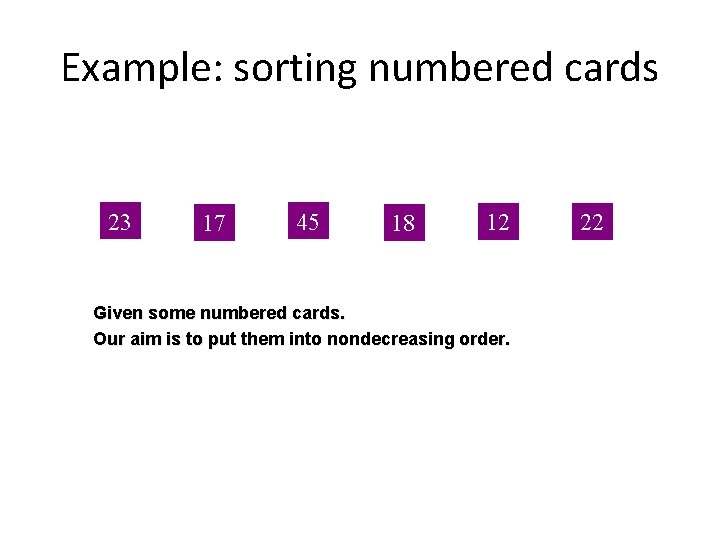 Example: sorting numbered cards 23 17 45 18 12 Given some numbered cards. Our