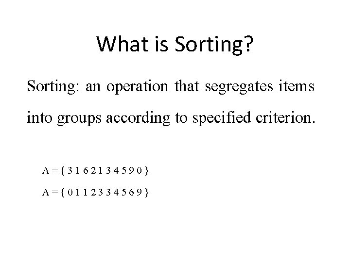 What is Sorting? Sorting: an operation that segregates items into groups according to specified