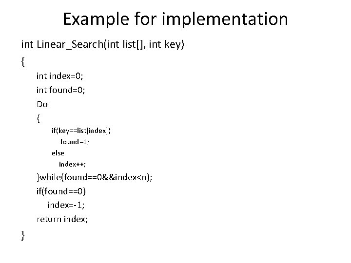 Example for implementation int Linear_Search(int list[], int key) { int index=0; int found=0; Do