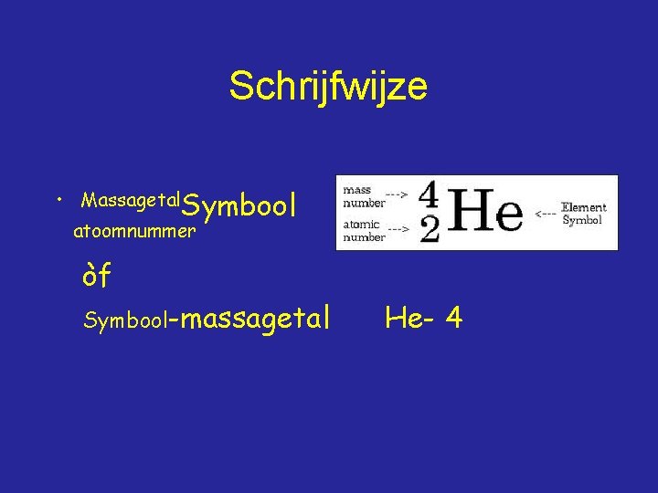 Schrijfwijze • Massagetal. Symbool atoomnummer òf Symbool-massagetal He- 4 