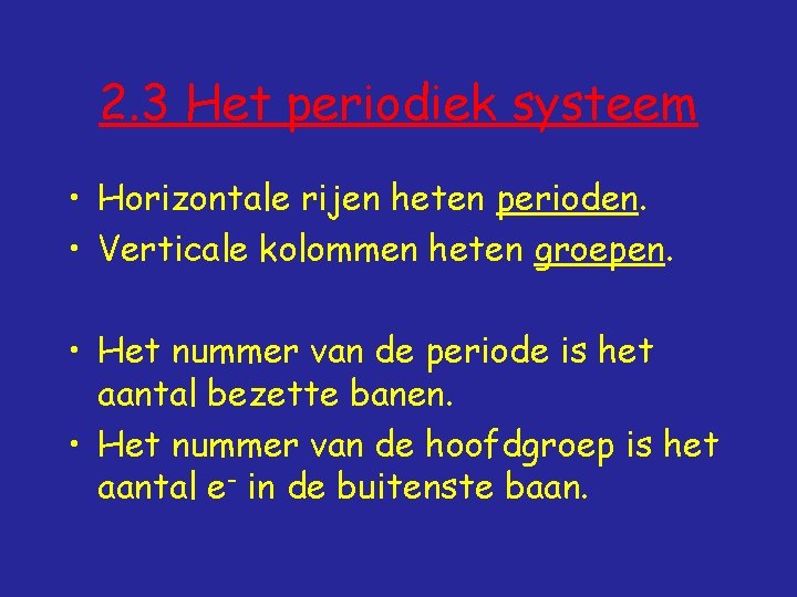 2. 3 Het periodiek systeem • Horizontale rijen heten perioden. • Verticale kolommen heten