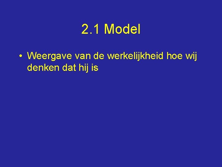 2. 1 Model • Weergave van de werkelijkheid hoe wij denken dat hij is