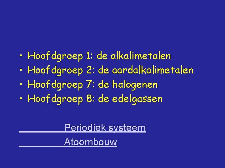  • • Hoofdgroep 1: de alkalimetalen Hoofdgroep 2: de aardalkalimetalen Hoofdgroep 7: de