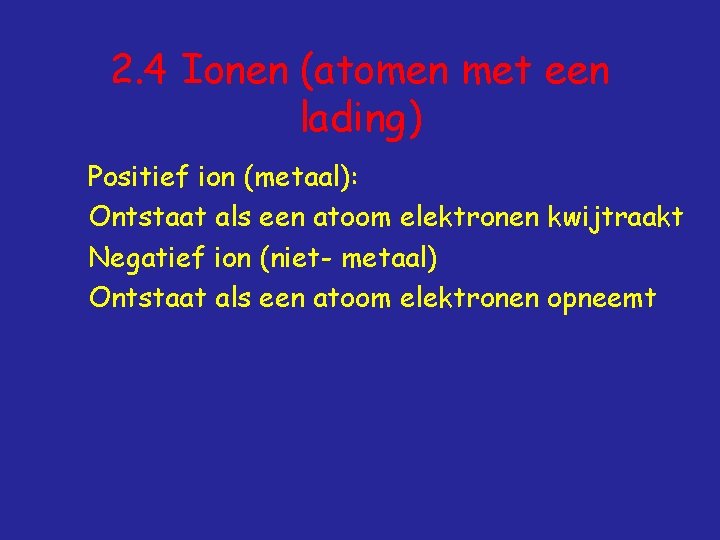 2. 4 Ionen (atomen met een lading) Positief ion (metaal): Ontstaat als een atoom