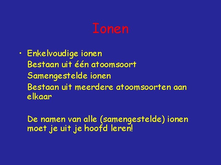 Ionen • Enkelvoudige ionen Bestaan uit één atoomsoort Samengestelde ionen Bestaan uit meerdere atoomsoorten
