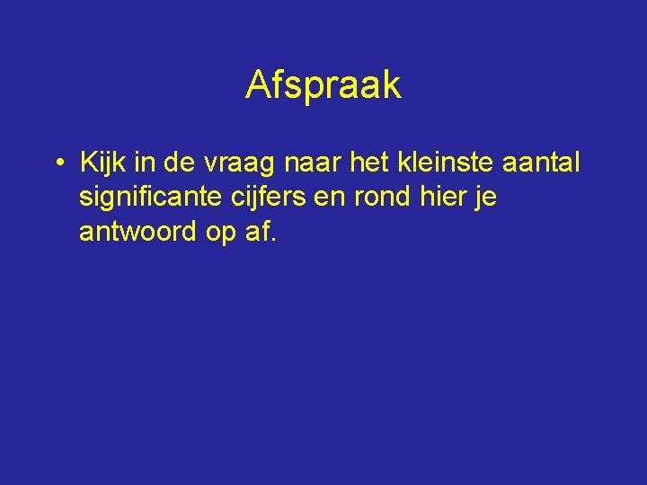 Afspraak • Kijk in de vraag naar het kleinste aantal significante cijfers en rond