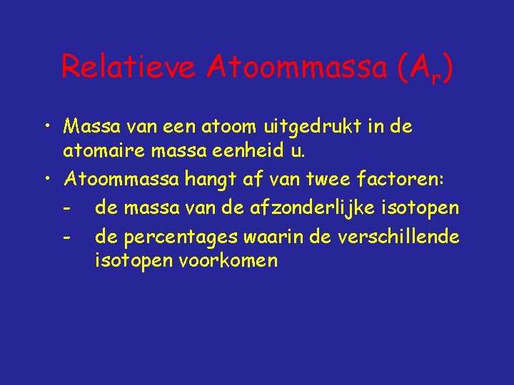 Relatieve Atoommassa (Ar) • Massa van een atoom uitgedrukt in de atomaire massa eenheid