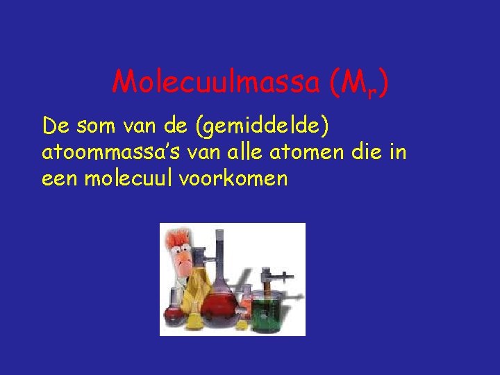 Molecuulmassa (Mr) De som van de (gemiddelde) atoommassa’s van alle atomen die in een