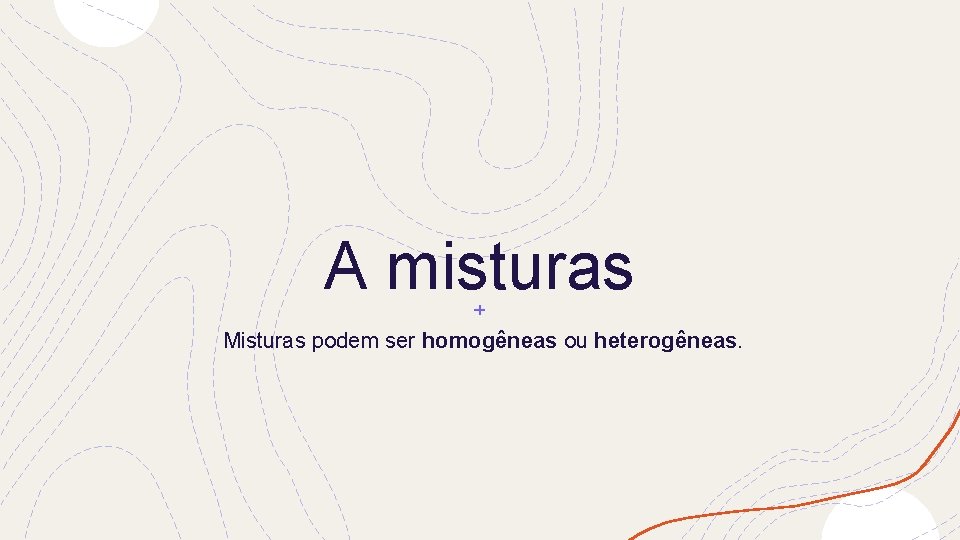 A misturas Misturas podem ser homogêneas ou heterogêneas. 
