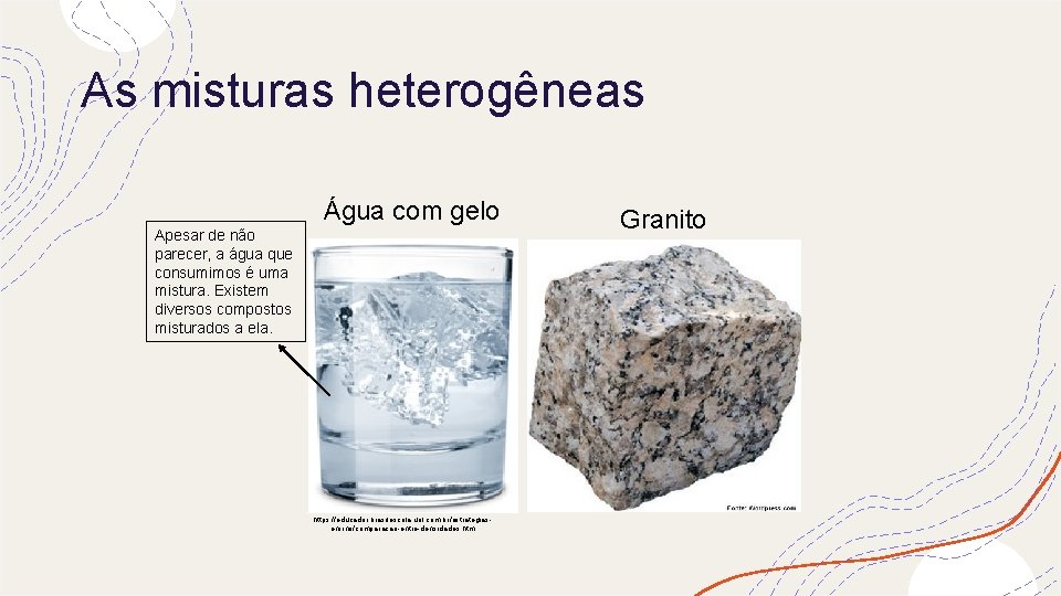 As misturas heterogêneas Água com gelo Apesar de não parecer, a água que consumimos