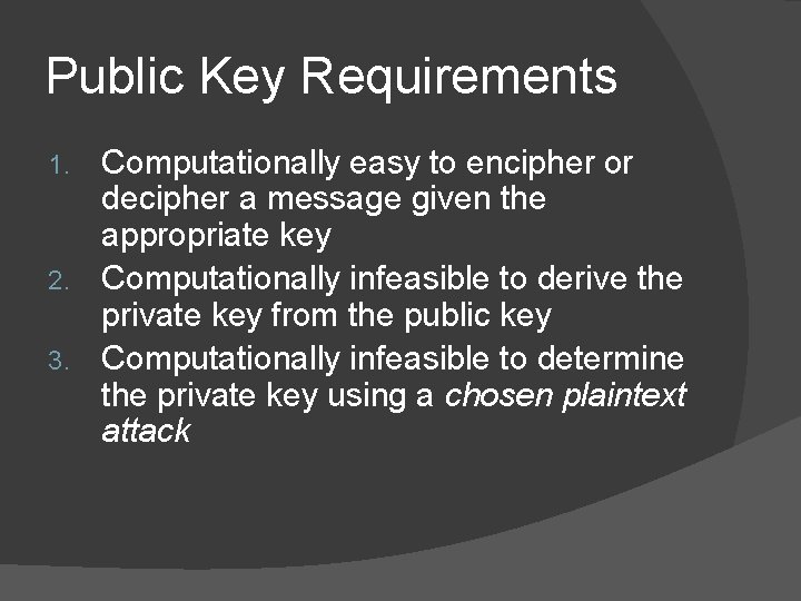 Public Key Requirements Computationally easy to encipher or decipher a message given the appropriate